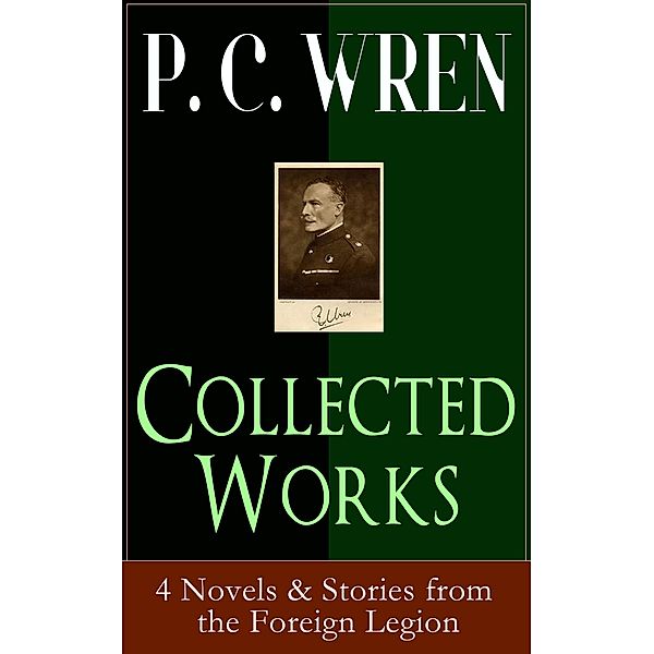 Collected Works of P. C. WREN: 4 Novels & Stories from the Foreign Legion, P. C. Wren