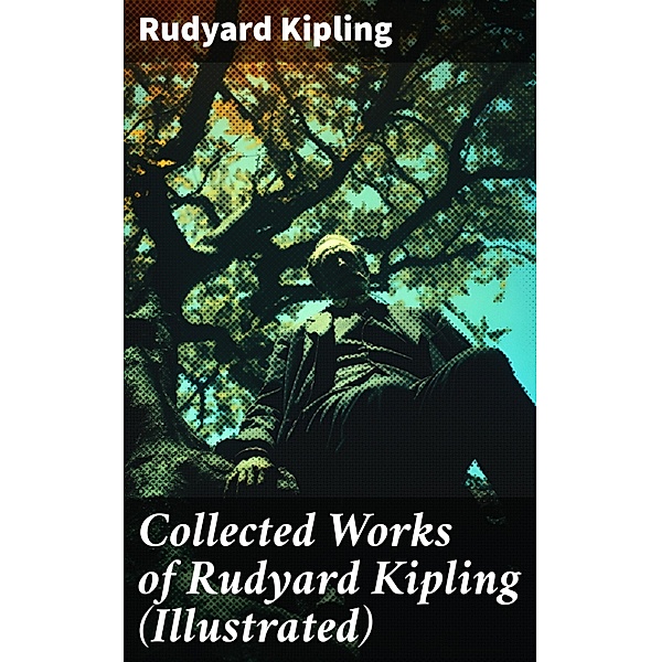 Collected Works of Rudyard Kipling (Illustrated), Rudyard Kipling