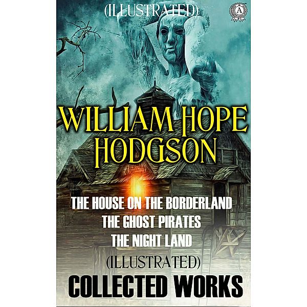 Collected Works of William Hope Hodgson. Illustrated, William Hope Hodgson