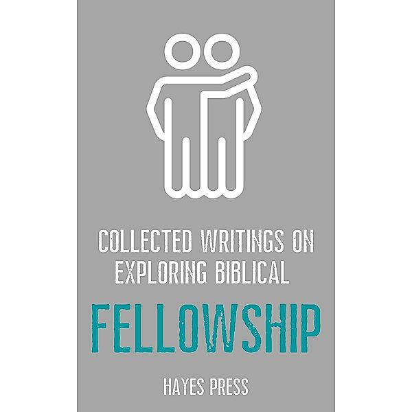 Collected Writings On ... Exploring Biblical Fellowship, Hayes Press