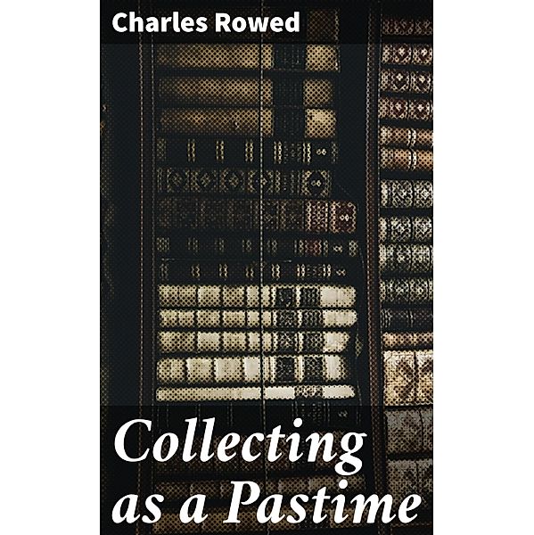 Collecting as a Pastime, Charles Rowed