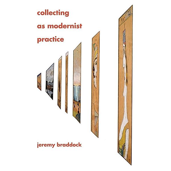 Collecting as Modernist Practice, Jeremy Braddock