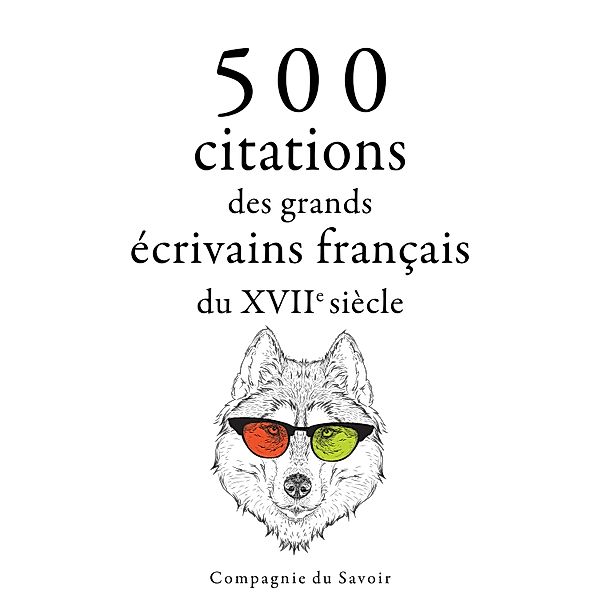 Collection Les meilleures citations - 500 citations des grands écrivains français du 17ème siècle, Pierre Corneille, Jean Racine, Jean De La Fontaine, Molière, Jean de La Bruyère