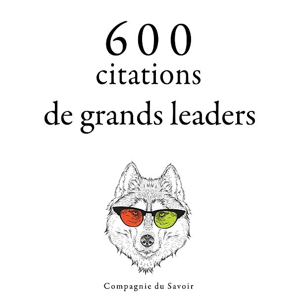 Collection Les meilleures citations - 600 citations de grands leaders, Mahatma Gandhi, Abraham Lincoln, Winston Churchill, Marcus Aurelius, Charles De Gaulle, Napoleon Bonaparte