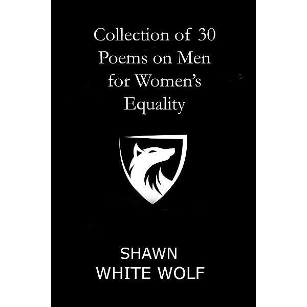 Collection of 30 Poems on Men for Women's Equality, Shawn White Wolf