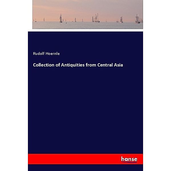 Collection of Antiquities from Central Asia, Rudolf Hoernle