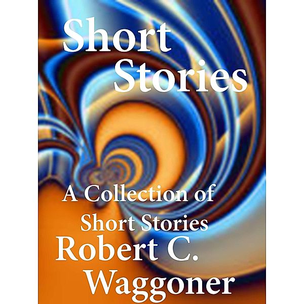 Collection of Short Stories / Robert C. Waggoner, Robert C. Waggoner