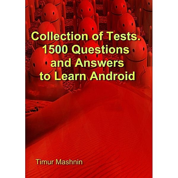 Collection of Tests. 1500 Questions and Answers to Learn Android, Timur Mashnin