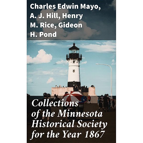 Collections of the Minnesota Historical Society for the Year 1867, A. J. Hill, Charles Edwin Mayo, Henry M. Rice, Gideon H. Pond