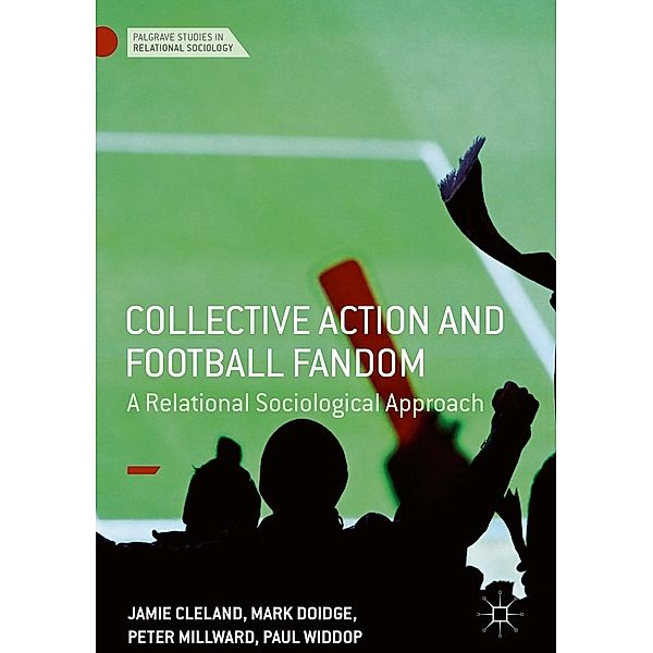 Collective Action and Football Fandom / Palgrave Studies in Relational Sociology, Jamie Cleland, Mark Doidge, Peter Millward, Paul Widdop
