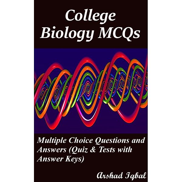 College Biology MCQs: Multiple Choice Questions and Answers (Quiz & Tests with Answer Keys), Arshad Iqbal