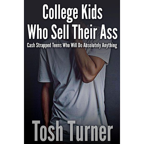 College Kids Who Sell Their Ass:  Cash Strapped Teens who will Do Absolutely Anything, Tosh Turner