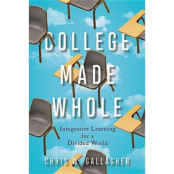 College Made Whole: Integrative Learning for a Divided World, Chris W. Gallagher