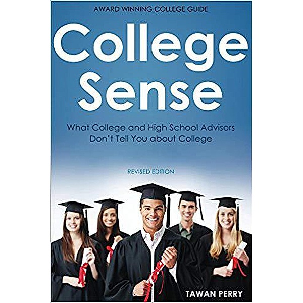 College Sense: What College and High School Advisors Don't Tell You About College, Tawan Perry