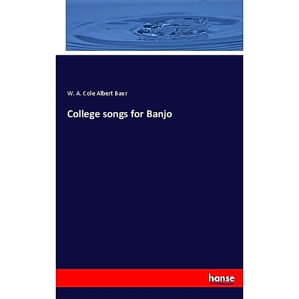 College songs for Banjo, W. A. Cole Albert Baur