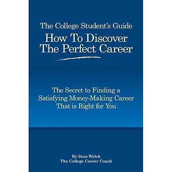 College Student's Guide How to Discover the Perfect Career, Stan Welch