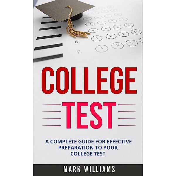 College Test: A Complete Guide For Effective Preparation To Your College Test, Mark Williams