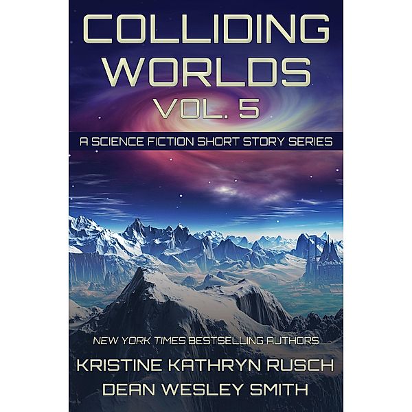 Colliding Worlds Vol. 5: A Science Fiction Short Story Series / Colliding Worlds, Kristine Kathryn Rusch, Dean Wesley Smith