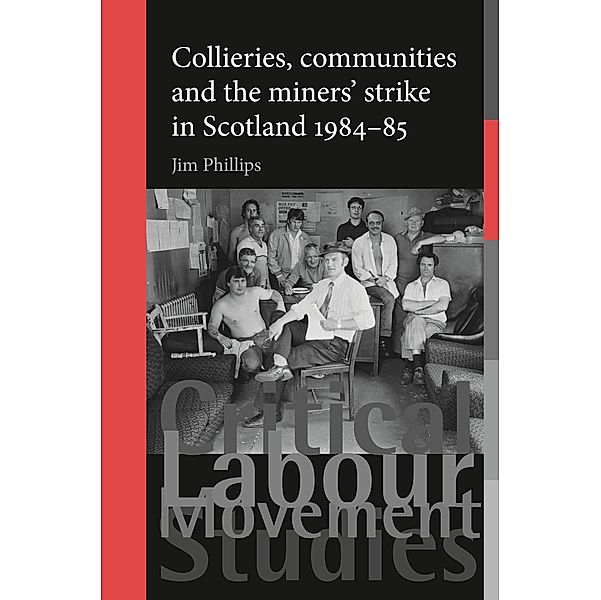 Collieries, communities and the miners' strike in Scotland, 1984-85 / Critical Labour Movement Studies, Jim Phillips