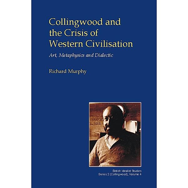 Collingwood and the Crisis of Western Civilisation / British Idealist Studies Series 2: Collingwood, Richard Murphy