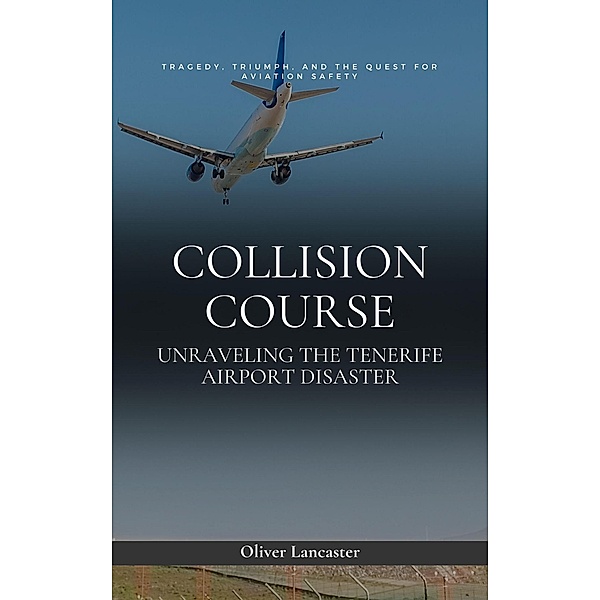 Collision Course: Unraveling The Tenerife Airport Disaster, Oliver Lancaster