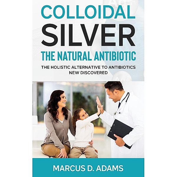 Colloidal Silver - The Natural Antibiotic, Marcus D. Adams