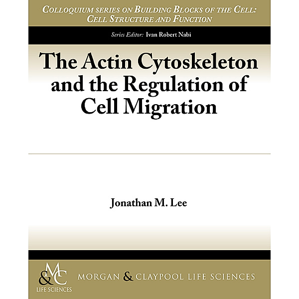 Colloquium Lectures on Building Blocks of the Cell: The Actin Cytoskeleton and the Regulation of Cell Migration, Jonathan M. Lee