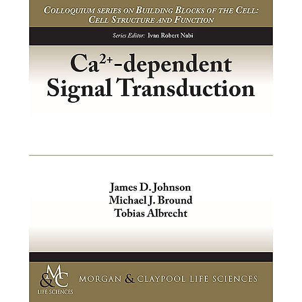Colloquium Series on Building Blocks of the Cell: Cell Structure and Function: Ca2+-dependent Signal Transduction, Tobias Albrecht, James D. Johnson, Michael J. Bround
