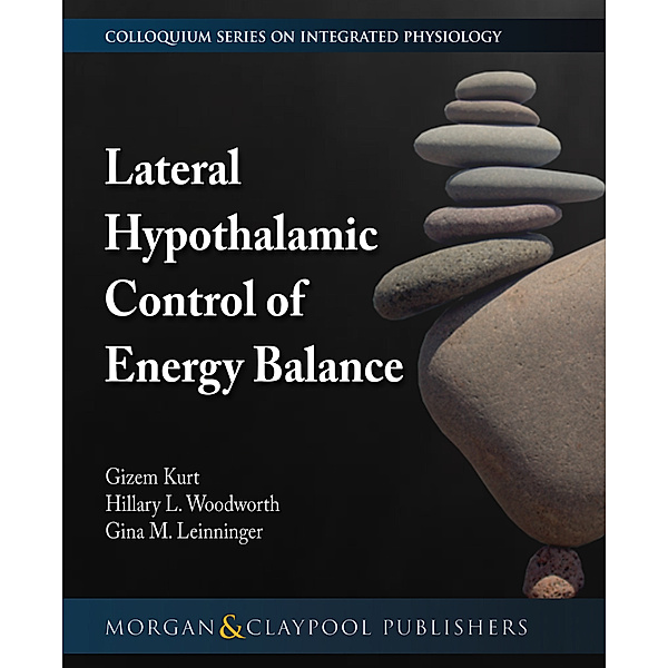 Colloquium Series on Integrated Systems Physiology: From Molecule to Function to Disease: Lateral Hypothalamic Control of Energy Balance, Gina M. Leinninger, Gizem Kurt, Hillary L. Woodworth