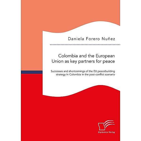 Colombia and the European Union as key partners for peace. Successes and Shortcomings of the EU peacebuilding strategy in Colombia in the post-conflict scenario, Daniela Forero Nuñez