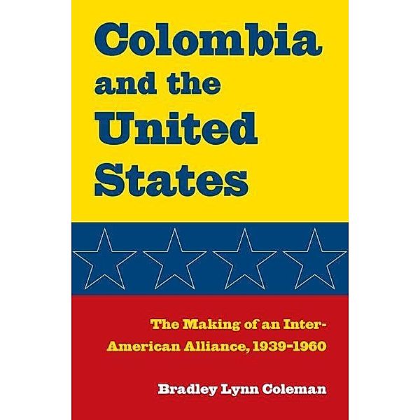 Colombia and the United States / New Studies in U.S. Foreign Relations, Bradley Lynn Coleman