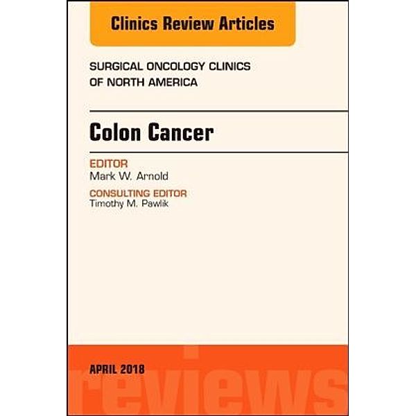 Colon Cancer, An Issue of Surgical Oncology Clinics of North America, Mark W. Arnold