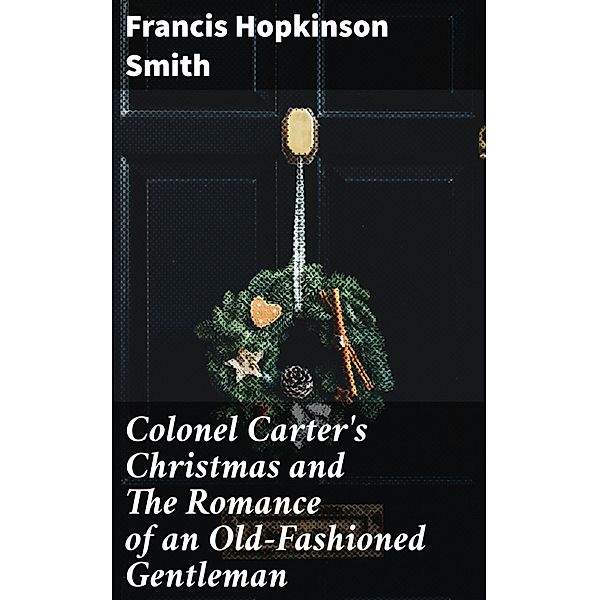 Colonel Carter's Christmas and The Romance of an Old-Fashioned Gentleman, Francis Hopkinson Smith