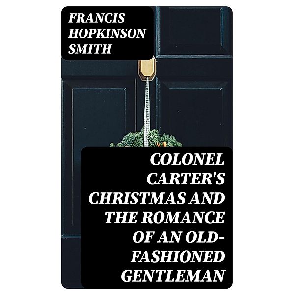 Colonel Carter's Christmas and The Romance of an Old-Fashioned Gentleman, Francis Hopkinson Smith