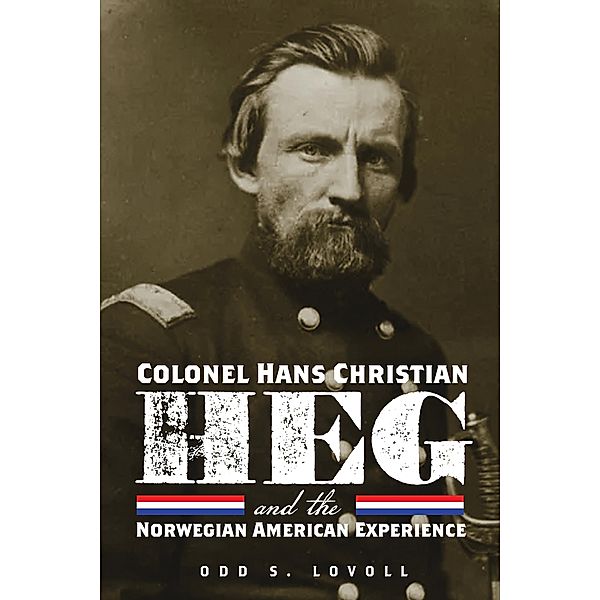 Colonel Hans Christian Heg and the Norwegian American Experience, Odd S. Lovoll