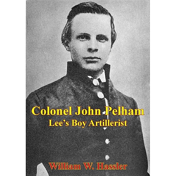 Colonel John Pelham: Lee's Boy Artillerist [Illustrated Edition], William W. Hassler