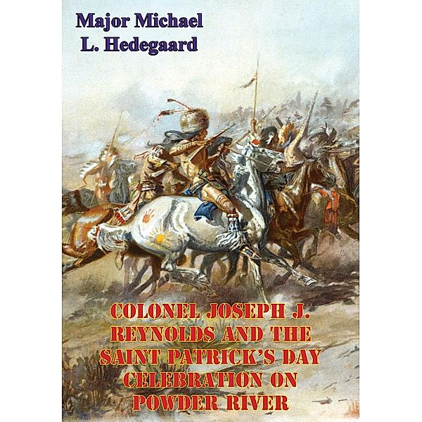 Colonel Joseph J. Reynolds And The Saint Patrick's Day Celebration On Powder River;, Major Michael L. Hedegaard