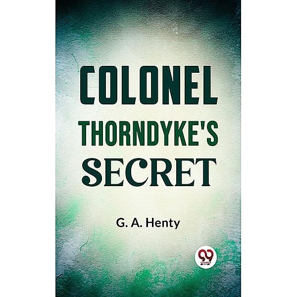 Colonel Thorndyke'S Secret, G. A. Henty