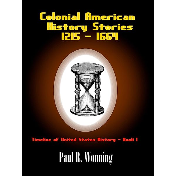 Colonial American History Stories - 1215 - 1664 (Timeline of United States History, #1) / Timeline of United States History, Paul R. Wonning