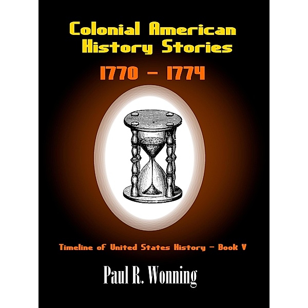 Colonial American History Stories - 1770 - 1774 (Timeline of United States History, #5) / Timeline of United States History, Paul R. Wonning