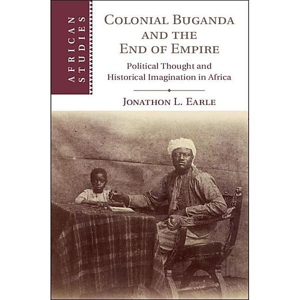 Colonial Buganda and the End of Empire, Jonathon L. Earle