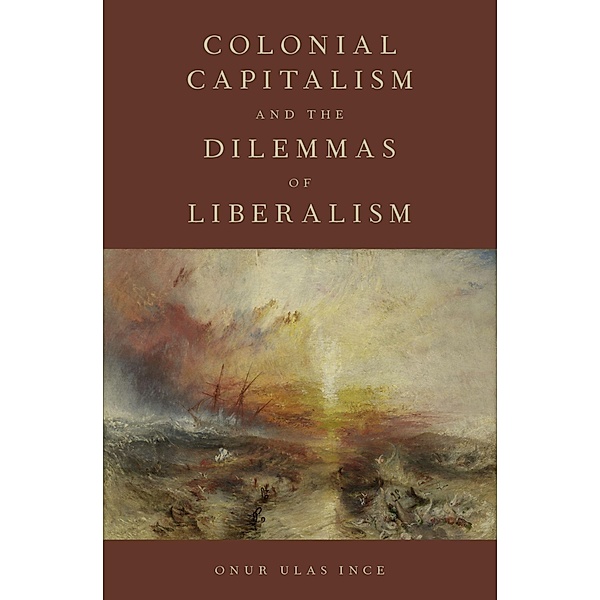 Colonial Capitalism and the Dilemmas of Liberalism, Onur Ulas Ince