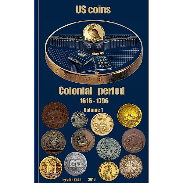 Colonial Coins of the Period (1616 - 1796) Issued by Private Mints Inside and Outside of America. Volume 1, Voli. Khar