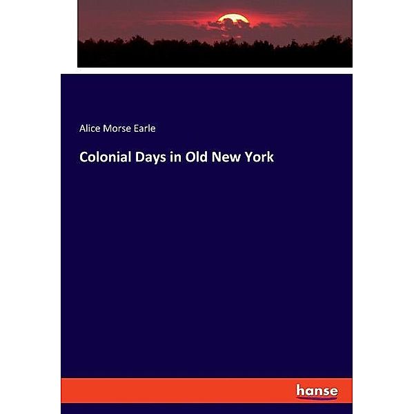Colonial Days in Old New York, Alice Morse Earle