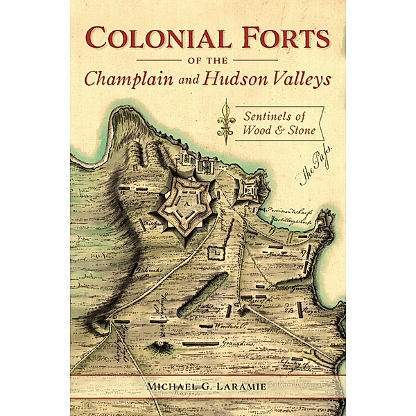 Colonial Forts of the Champlain and Hudson Valleys, Michael G. Laramie