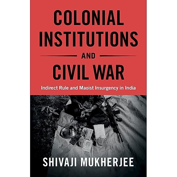 Colonial Institutions and Civil War / Cambridge Studies in Contentious Politics, Shivaji Mukherjee
