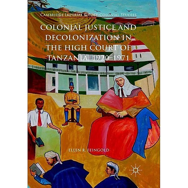 Colonial Justice and Decolonization in the High Court of Tanzania, 1920-1971, Ellen R. Feingold