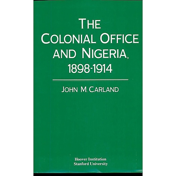 Colonial Office and Nigeria, 1898-1914 / Hoover Institution Press, John M. Carland