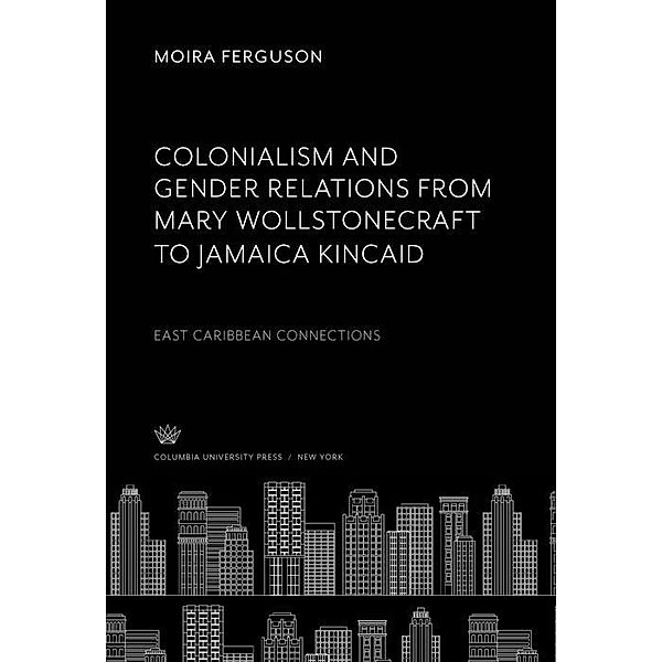 Colonialism and Gender Relations from Mary Wollstonecraft to Jamaica Kincaid, Moira Ferguson