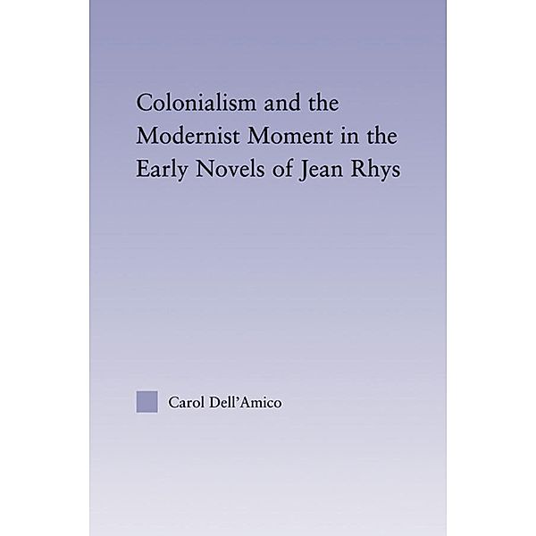 Colonialism and the Modernist Moment in the Early Novels of Jean Rhys, Carol Dell'Amico